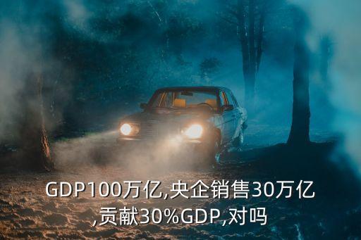 GDP100萬億,央企銷售30萬億,貢獻30%GDP,對嗎