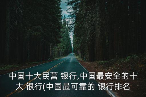 中國十大民營 銀行,中國最安全的十大 銀行(中國最可靠的 銀行排名