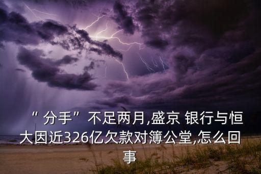 “ 分手”不足兩月,盛京 銀行與恒大因近326億欠款對(duì)簿公堂,怎么回事