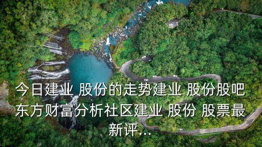 今日建業(yè) 股份的走勢建業(yè) 股份股吧東方財富分析社區(qū)建業(yè) 股份 股票最新評...