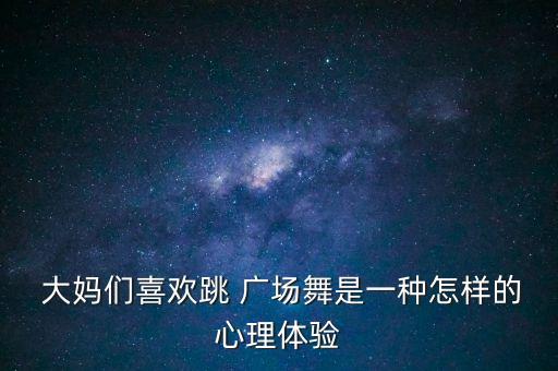  大媽們喜歡跳 廣場舞是一種怎樣的心理體驗(yàn)