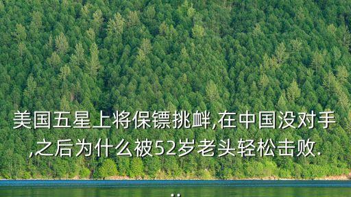 美國五星上將保鏢挑釁,在中國沒對手,之后為什么被52歲老頭輕松擊敗...