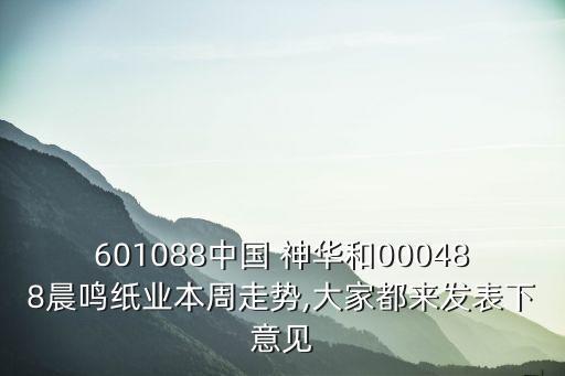 601088中國 神華和000488晨鳴紙業(yè)本周走勢(shì),大家都來發(fā)表下意見