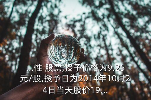 ...性 股票,授予價(jià)格為9.25元/股,授予日為2014年10月24日當(dāng)天股價(jià)19...