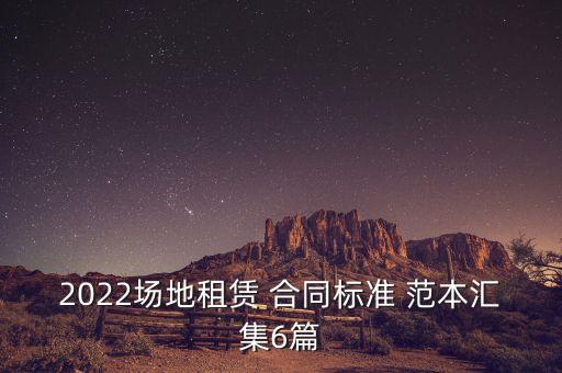 2022場地租賃 合同標準 范本匯集6篇