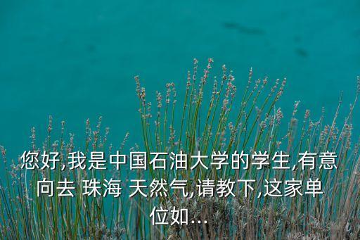 您好,我是中國石油大學(xué)的學(xué)生,有意向去 珠海 天然氣,請(qǐng)教下,這家單位如...