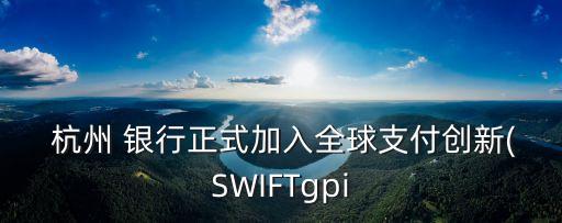  杭州 銀行正式加入全球支付創(chuàng)新(SWIFTgpi