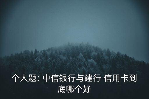 個(gè)人題: 中信銀行與建行 信用卡到底哪個(gè)好