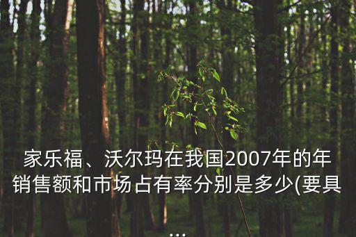 家樂(lè)福、沃爾瑪在我國(guó)2007年的年銷(xiāo)售額和市場(chǎng)占有率分別是多少(要具...