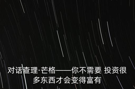 對(duì)話查理·芒格——你不需要 投資很多東西才會(huì)變得富有