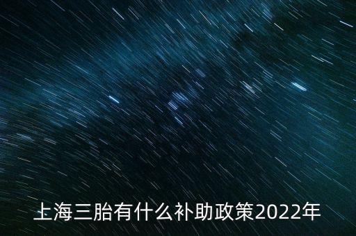 上海三胎有什么補(bǔ)助政策2022年