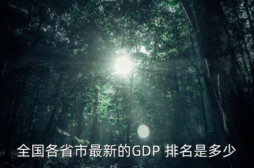 全國各省市最新的GDP 排名是多少