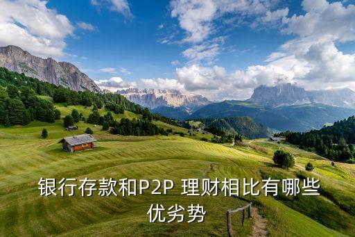  銀行存款和P2P 理財(cái)相比有哪些優(yōu)劣勢(shì)