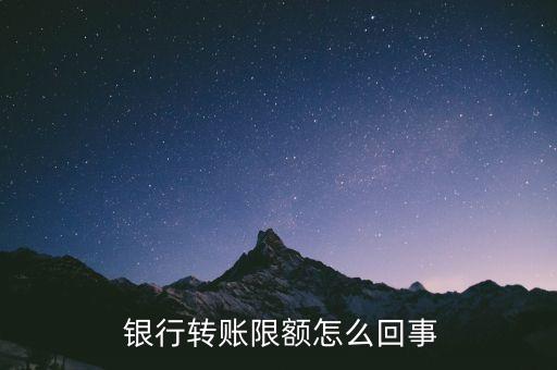  銀行轉(zhuǎn)賬限額怎么回事