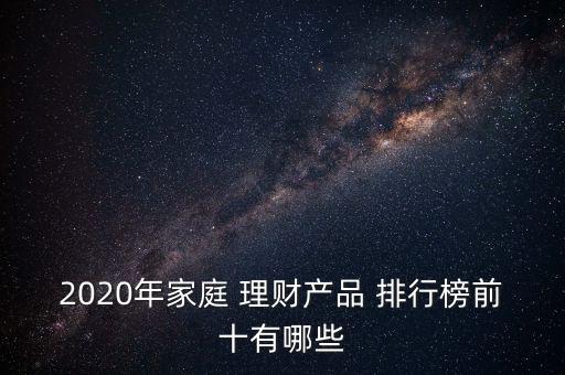 2020年家庭 理財產(chǎn)品 排行榜前十有哪些