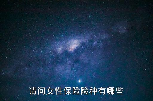 請(qǐng)問女性保險(xiǎn)險(xiǎn)種有哪些