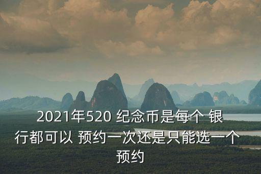 2021年520 紀(jì)念幣是每個 銀行都可以 預(yù)約一次還是只能選一個 預(yù)約