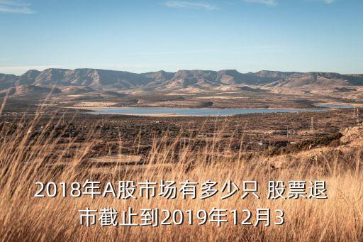 2018年A股市場(chǎng)有多少只 股票退市截止到2019年12月3