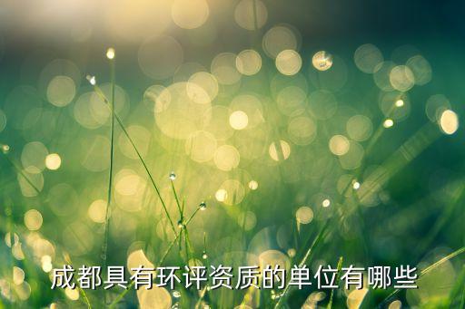  成都具有環(huán)評(píng)資質(zhì)的單位有哪些