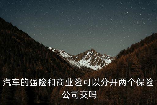 汽車的強(qiáng)險(xiǎn)和商業(yè)險(xiǎn)可以分開兩個(gè)保險(xiǎn) 公司交嗎