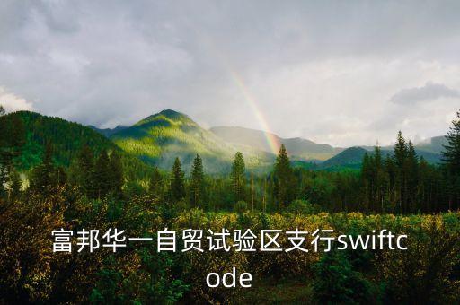 富邦華一自貿(mào)試驗區(qū)支行swiftcode