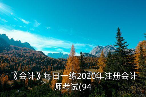 《會(huì)計(jì)》每日一練2020年注冊(cè)會(huì)計(jì)師考試(94