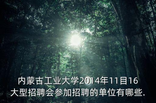 內(nèi)蒙古工業(yè)大學2014年11目16大型招聘會參加招聘的單位有哪些.