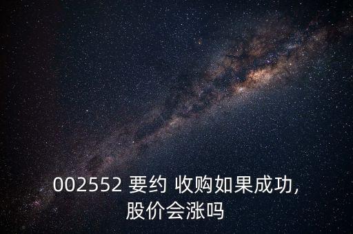 002552 要約 收購如果成功,股價(jià)會(huì)漲嗎