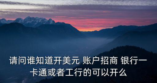 請問誰知道開美元 賬戶招商 銀行一卡通或者工行的可以開么