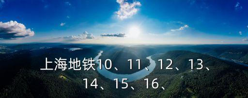  上海地鐵10、11、12、13、14、15、16、