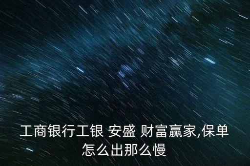 工商銀行工銀 安盛 財(cái)富贏家,保單怎么出那么慢