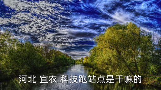 河北 宜農(nóng) 科技跑站點(diǎn)是干嘛的