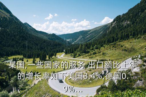 某國,一些國家的服務 出口額比上年的增長率如下美國3.4%,德國0.9%...