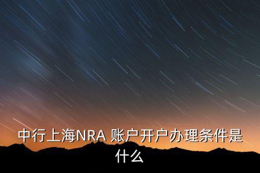 中行上海NRA 賬戶開戶辦理?xiàng)l件是什么