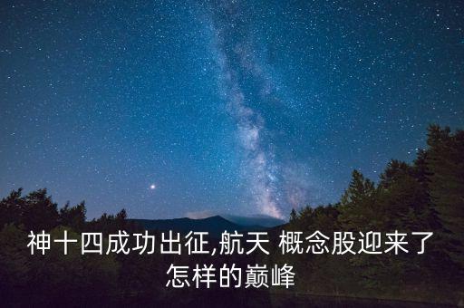 神十四成功出征,航天 概念股迎來了怎樣的巔峰