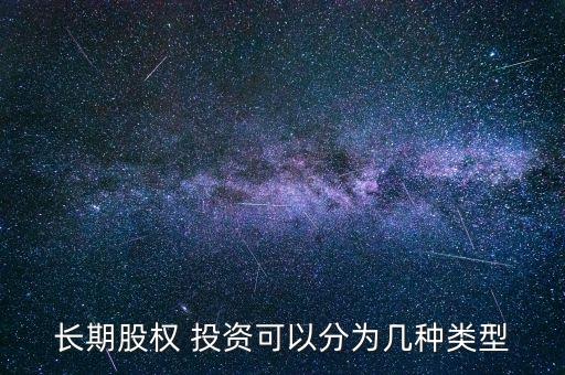 長期股權(quán) 投資可以分為幾種類型