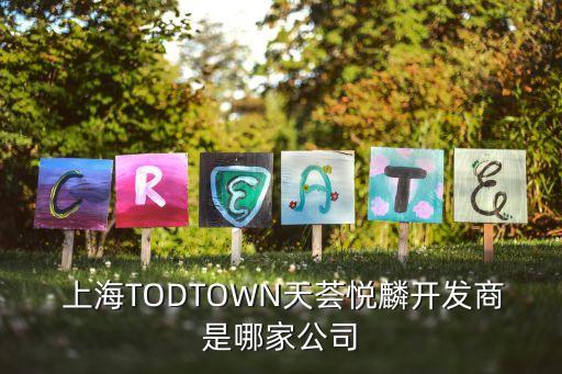  上海TODTOWN天薈悅麟開發(fā)商是哪家公司