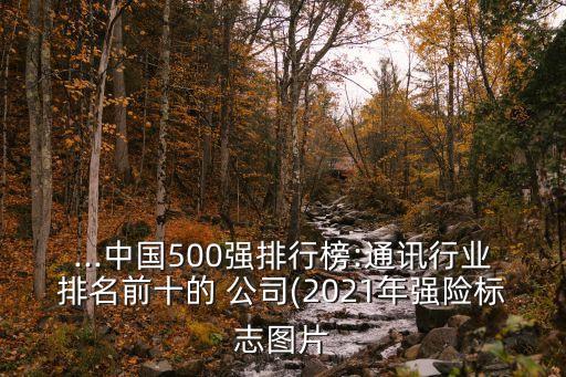 ...中國(guó)500強(qiáng)排行榜:通訊行業(yè)排名前十的 公司(2021年強(qiáng)險(xiǎn)標(biāo)志圖片