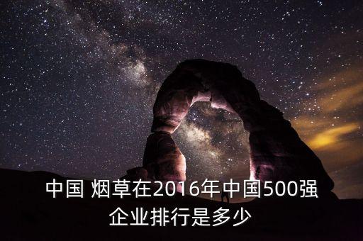 中國 煙草在2016年中國500強(qiáng)企業(yè)排行是多少