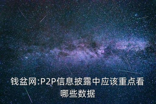 錢盆網(wǎng):P2P信息披露中應(yīng)該重點看哪些數(shù)據(jù)