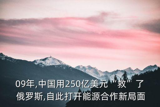 09年,中國(guó)用250億美元“救”了 俄羅斯,自此打開(kāi)能源合作新局面