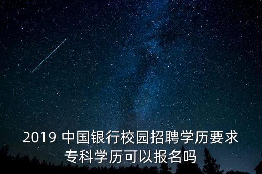 2019 中國銀行校園招聘學歷要求?？茖W歷可以報名嗎