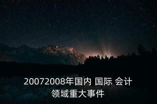 20072008年國內(nèi) 國際 會計領(lǐng)域重大事件