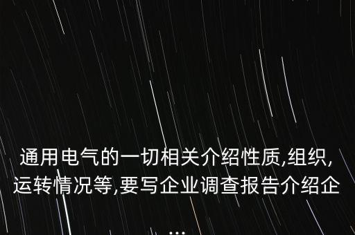 通用電氣的一切相關(guān)介紹性質(zhì),組織,運(yùn)轉(zhuǎn)情況等,要寫(xiě)企業(yè)調(diào)查報(bào)告介紹企...