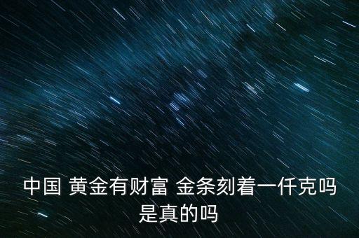 中國 黃金有財(cái)富 金條刻著一仟克嗎是真的嗎