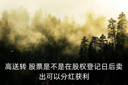 高送轉(zhuǎn) 股票是不是在股權登記日后賣出可以分紅獲利