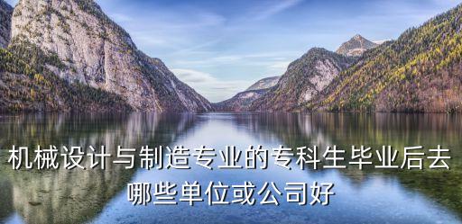 機械設(shè)計與制造專業(yè)的?？粕厴I(yè)后去哪些單位或公司好