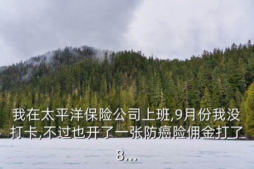 我在太平洋保險(xiǎn)公司上班,9月份我沒打卡,不過也開了一張防癌險(xiǎn)傭金打了8...