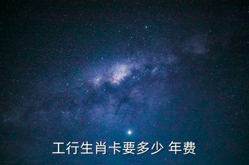 工行生肖卡要多少 年費(fèi)