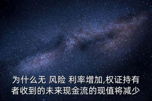 為什么無 風險 利率增加,權證持有者收到的未來現(xiàn)金流的現(xiàn)值將減少